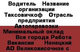 Водитель › Название организации ­ Таксовичкоф › Отрасль предприятия ­ Автоперевозки › Минимальный оклад ­ 70 000 - Все города Работа » Вакансии   . Ненецкий АО,Великовисочное с.